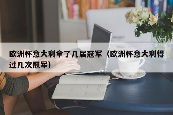 欧洲杯意大利拿了几届冠军（欧洲杯意大利得过几次冠军）