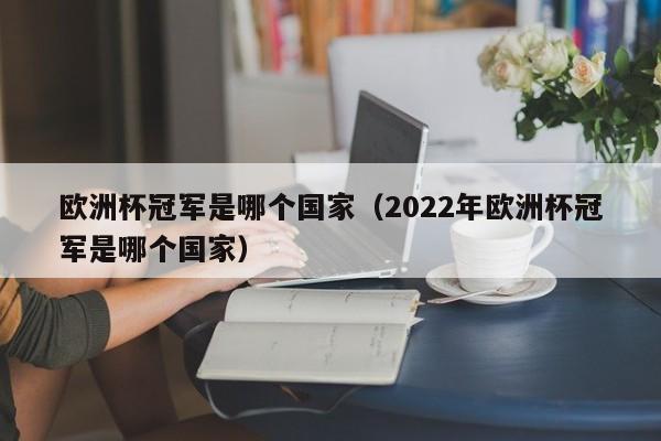 欧洲杯冠军是哪个国家（2022年欧洲杯冠军是哪个国家）