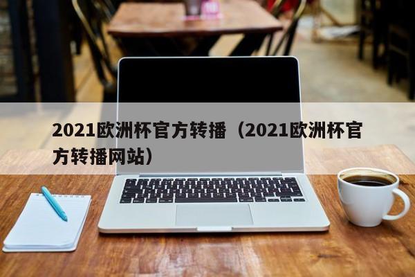 2021欧洲杯官方转播（2021欧洲杯官方转播网站）