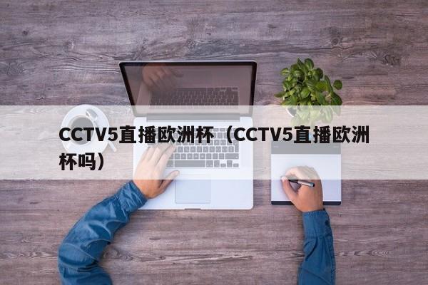 CCTV5直播欧洲杯（CCTV5直播欧洲杯吗）