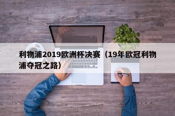 利物浦2019欧洲杯决赛（19年欧冠利物浦夺冠之路）