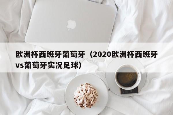 欧洲杯西班牙葡萄牙（2020欧洲杯西班牙vs葡萄牙实况足球）