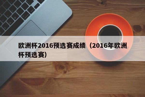 欧洲杯2016预选赛成绩（2016年欧洲杯预选赛）