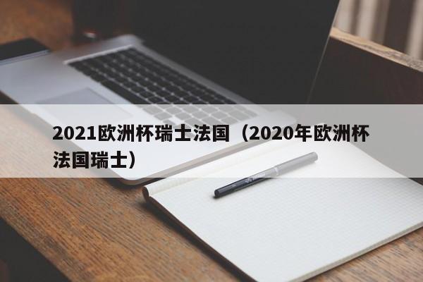 2021欧洲杯瑞士法国（2020年欧洲杯法国瑞士）