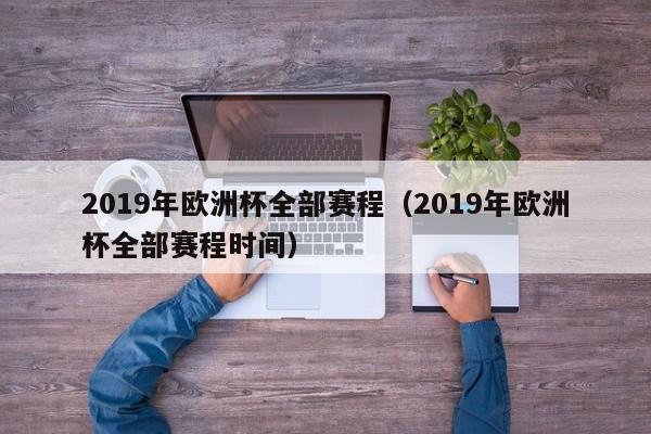 2019年欧洲杯全部赛程（2019年欧洲杯全部赛程时间）