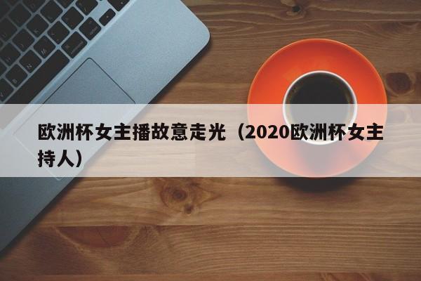 欧洲杯女主播故意走光（2020欧洲杯女主持人）