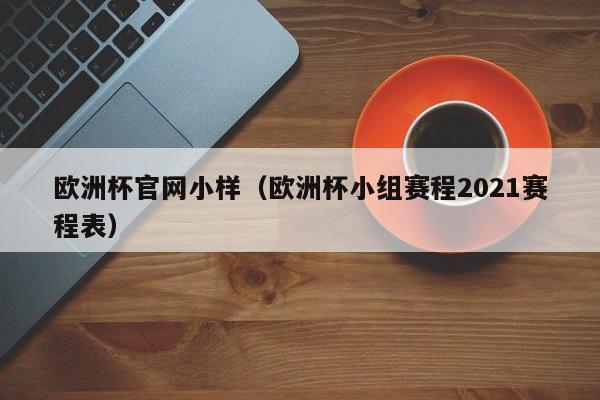 欧洲杯官网小样（欧洲杯小组赛程2021赛程表）