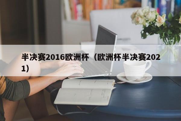 半决赛2016欧洲杯（欧洲杯半决赛2021）