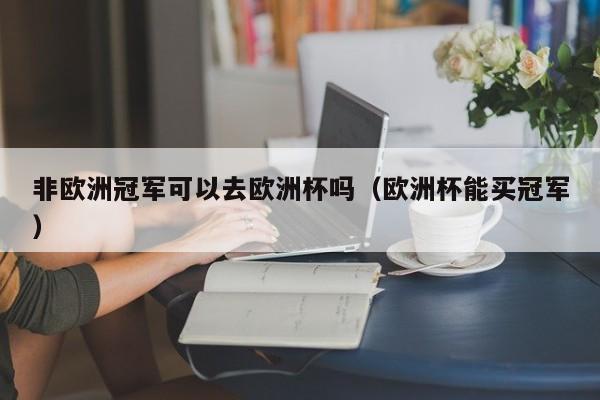 非欧洲冠军可以去欧洲杯吗（欧洲杯能买冠军）