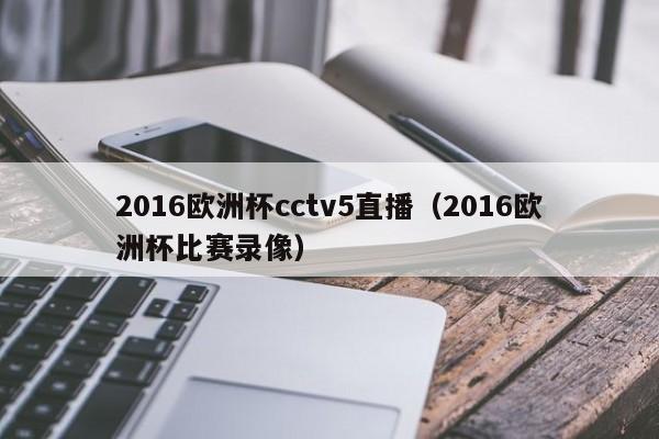 2016欧洲杯cctv5直播（2016欧洲杯比赛录像）