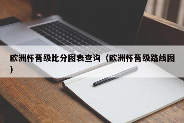 欧洲杯晋级比分图表查询（欧洲杯晋级路线图）