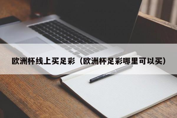 欧洲杯线上买足彩（欧洲杯足彩哪里可以买）