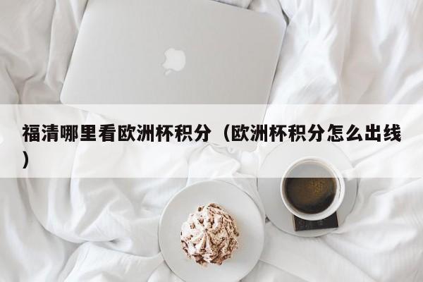 福清哪里看欧洲杯积分（欧洲杯积分怎么出线）