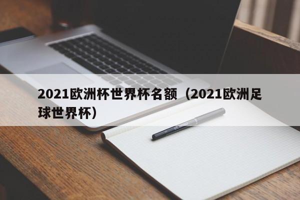 2021欧洲杯世界杯名额（2021欧洲足球世界杯）