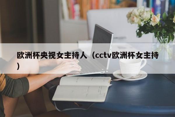 欧洲杯央视女主持人（cctv欧洲杯女主持）