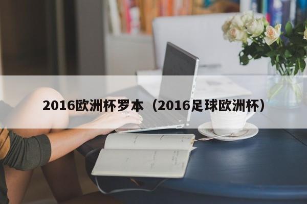 2016欧洲杯罗本（2016足球欧洲杯）