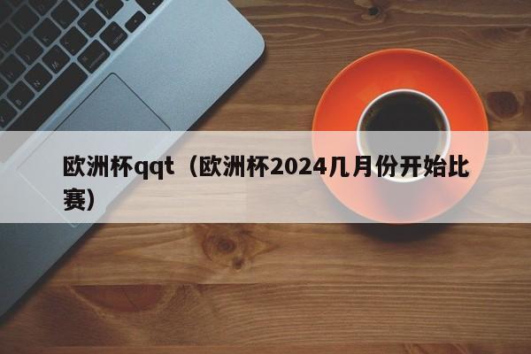 欧洲杯qqt（欧洲杯2024几月份开始比赛）