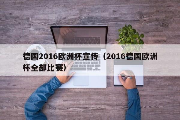 德国2016欧洲杯宣传（2016德国欧洲杯全部比赛）