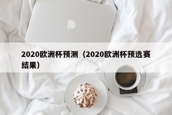 2020欧洲杯预测（2020欧洲杯预选赛结果）