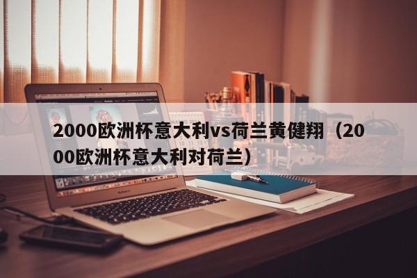 2000欧洲杯意大利vs荷兰黄健翔（2000欧洲杯意大利对荷兰）