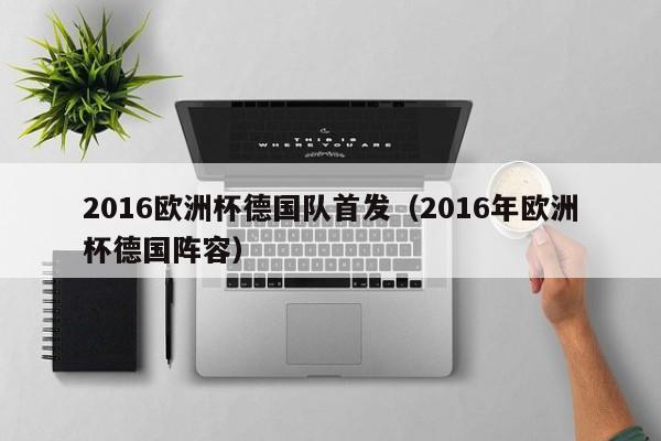 2016欧洲杯德国队首发（2016年欧洲杯德国阵容）