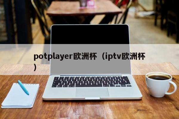 potplayer欧洲杯（iptv欧洲杯）