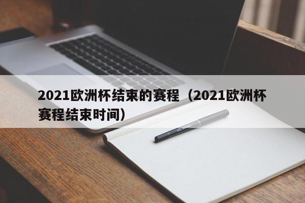 2021欧洲杯结束的赛程（2021欧洲杯赛程结束时间）