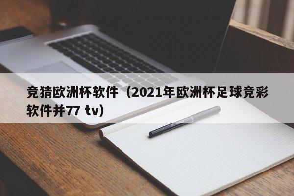 竞猜欧洲杯软件（2021年欧洲杯足球竞彩软件并77 tv）