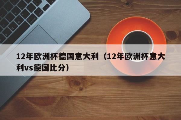 12年欧洲杯德国意大利（12年欧洲杯意大利vs德国比分）