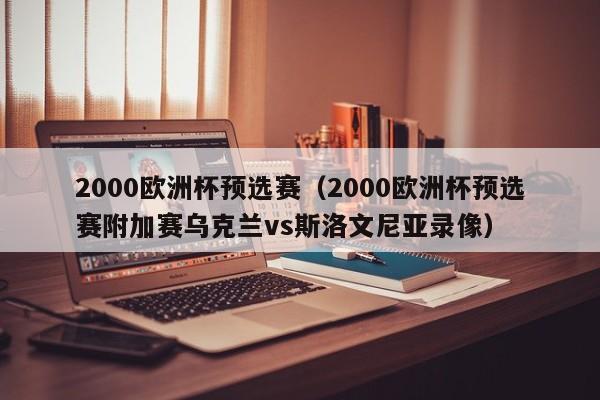 2000欧洲杯预选赛（2000欧洲杯预选赛附加赛乌克兰vs斯洛文尼亚录像）