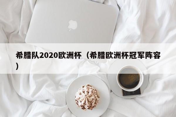 希腊队2020欧洲杯（希腊欧洲杯冠军阵容）