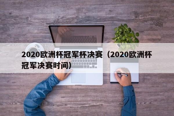 2020欧洲杯冠军杯决赛（2020欧洲杯冠军决赛时间）