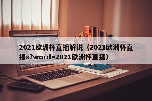 2021欧洲杯直播解说（2021欧洲杯直播s?word=2021欧洲杯直播）