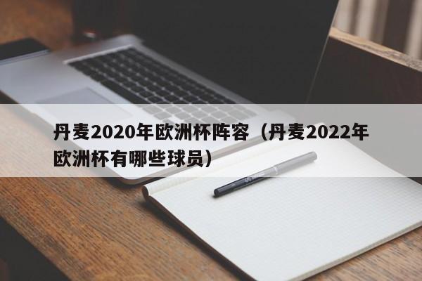 丹麦2020年欧洲杯阵容（丹麦2022年欧洲杯有哪些球员）