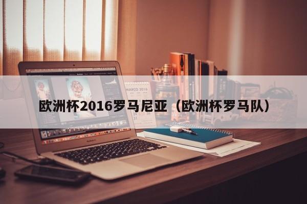 欧洲杯2016罗马尼亚（欧洲杯罗马队）