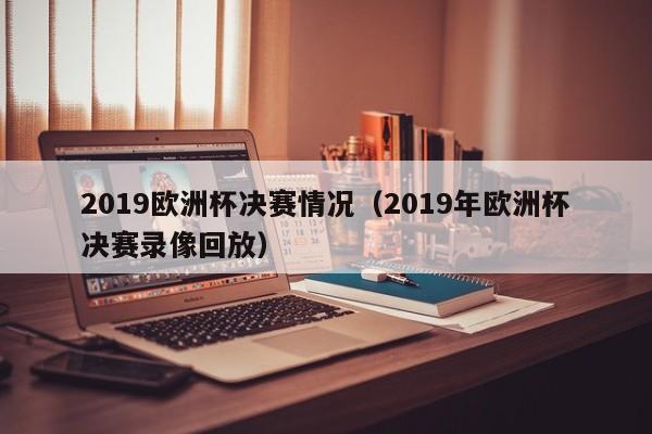 2019欧洲杯决赛情况（2019年欧洲杯决赛录像回放）