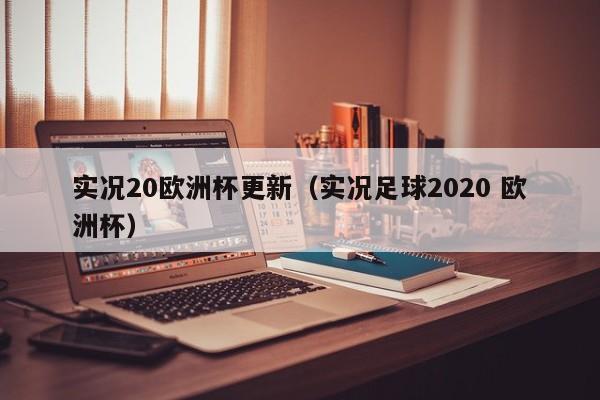 实况20欧洲杯更新（实况足球2020 欧洲杯）