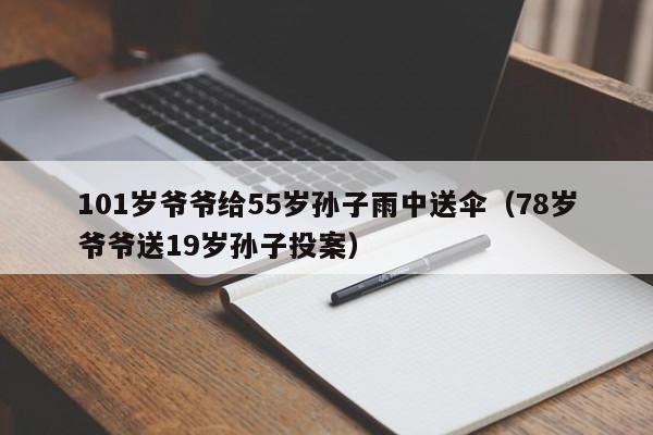 101岁爷爷给55岁孙子雨中送伞（78岁爷爷送19岁孙子投案）