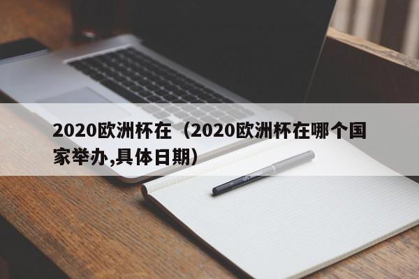 2020欧洲杯在（2020欧洲杯在哪个国家举办,具体日期）