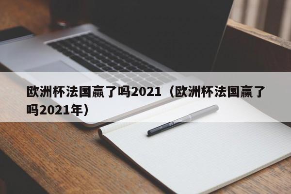 欧洲杯法国赢了吗2021（欧洲杯法国赢了吗2021年）