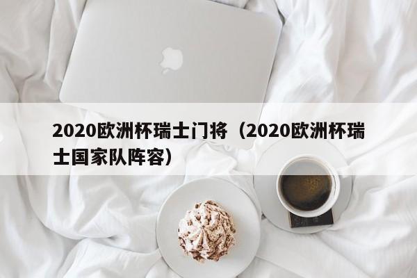 2020欧洲杯瑞士门将（2020欧洲杯瑞士国家队阵容）