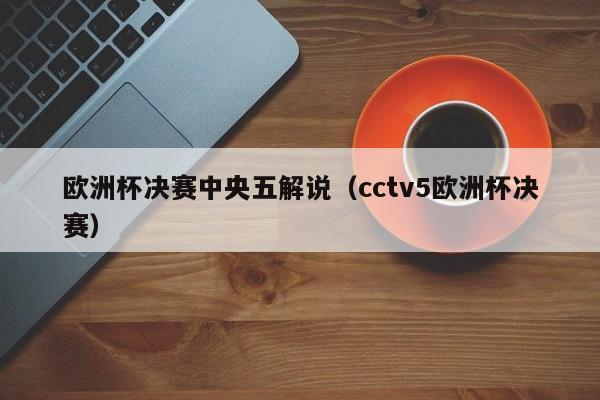 欧洲杯决赛中央五解说（cctv5欧洲杯决赛）