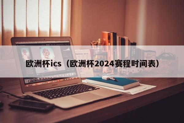 欧洲杯ics（欧洲杯2024赛程时间表）