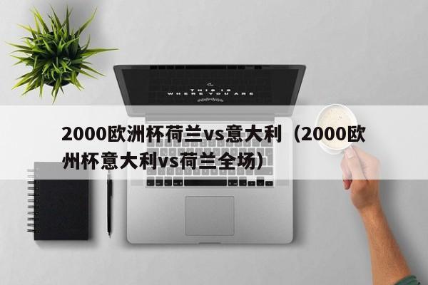 2000欧洲杯荷兰vs意大利（2000欧州杯意大利vs荷兰全场）