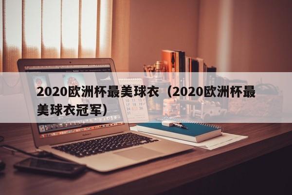 2020欧洲杯最美球衣（2020欧洲杯最美球衣冠军）