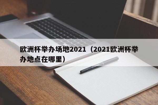 欧洲杯举办场地2021（2021欧洲杯举办地点在哪里）