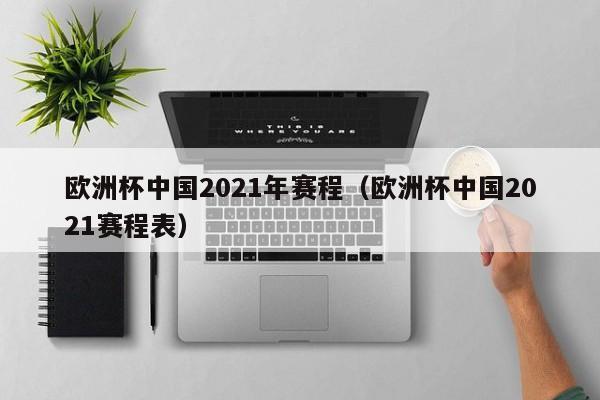 欧洲杯中国2021年赛程（欧洲杯中国2021赛程表）