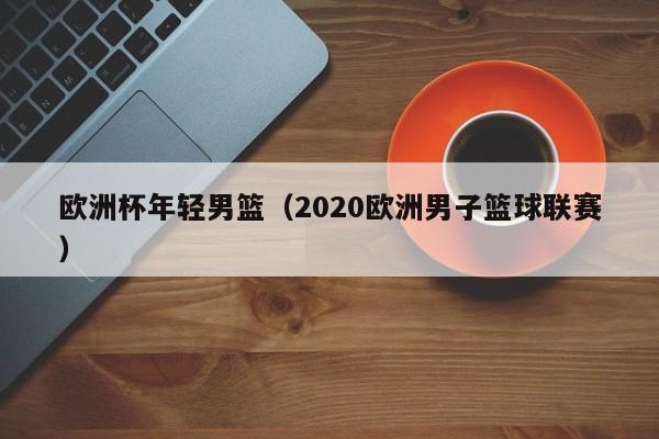 欧洲杯年轻男篮（2020欧洲男子篮球联赛）