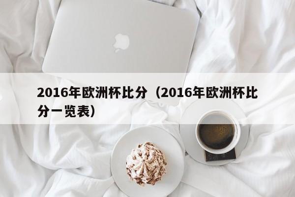 2016年欧洲杯比分（2016年欧洲杯比分一览表）