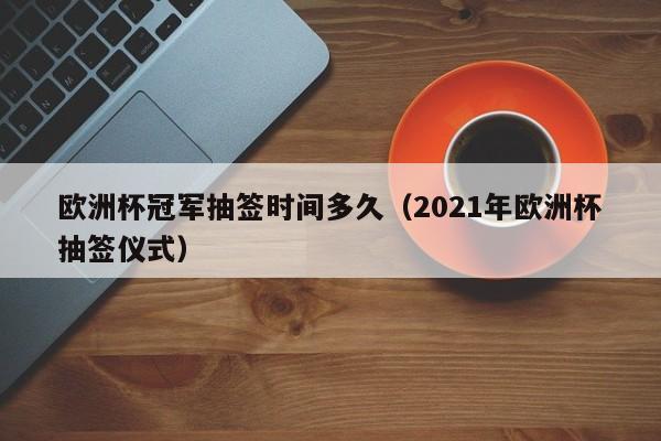 欧洲杯冠军抽签时间多久（2021年欧洲杯抽签仪式）